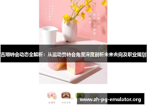 吉翔转会动态全解析:从运动员转会角度深度剖析未来去向及职业规划 吉翔转会动态全解析:从运动员转会角度深度剖析未来去向及职业规划