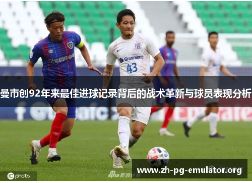 曼市创92年来最佳进球记录背后的战术革新与球员表现分析