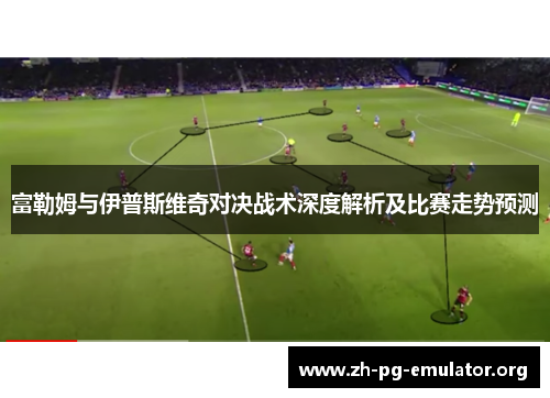 富勒姆与伊普斯维奇对决战术深度解析及比赛走势预测 富勒姆与伊普斯维奇对决战术深度解析及比赛走势预测