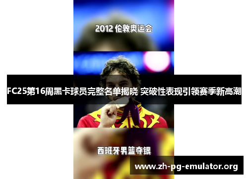 FC25第16周黑卡球员完整名单揭晓 突破性表现引领赛季新高潮 FC25第16周黑卡球员完整名单揭晓 突破性表现引领赛季新高潮
