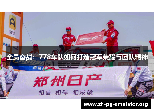 全员奋战:778车队如何打造冠军荣耀与团队精神 全员奋战:778车队如何打造冠军荣耀与团队精神
