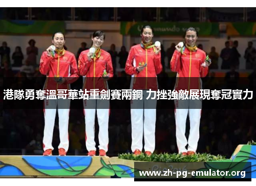 港隊勇奪溫哥華站重劍賽兩銅 力挫強敵展現奪冠實力 港隊勇奪溫哥華站重劍賽兩銅 力挫強敵展現奪冠實力