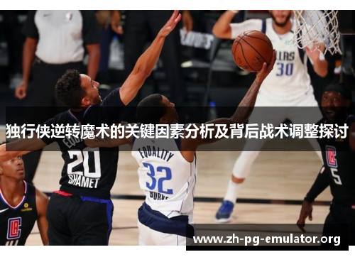 独行侠逆转魔术的关键因素分析及背后战术调整探讨 独行侠逆转魔术的关键因素分析及背后战术调整探讨