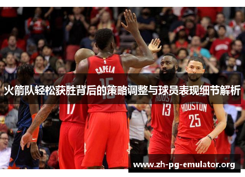 火箭队轻松获胜背后的策略调整与球员表现细节解析