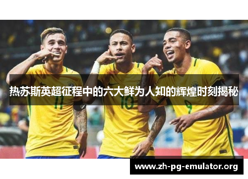 热苏斯英超征程中的六大鲜为人知的辉煌时刻揭秘 热苏斯英超征程中的六大鲜为人知的辉煌时刻揭秘