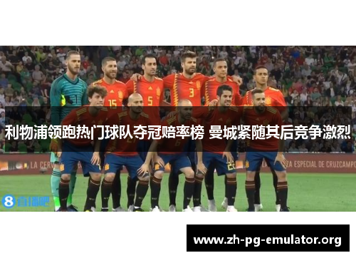 利物浦领跑热门球队夺冠赔率榜 曼城紧随其后竞争激烈 利物浦领跑热门球队夺冠赔率榜 曼城紧随其后竞争激烈