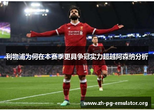 利物浦为何在本赛季更具争冠实力超越阿森纳分析 利物浦为何在本赛季更具争冠实力超越阿森纳分析