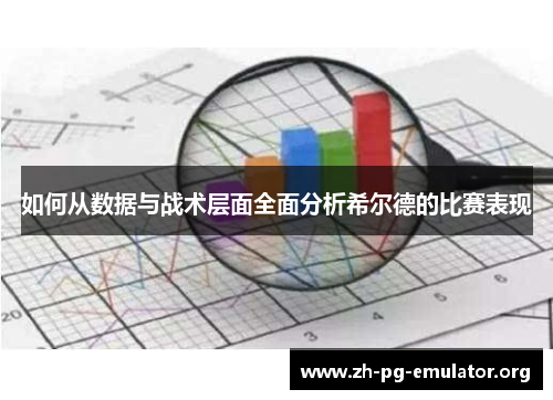 如何从数据与战术层面全面分析希尔德的比赛表现 如何从数据与战术层面全面分析希尔德的比赛表现