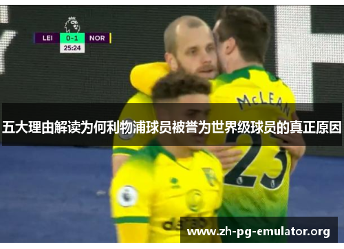 五大理由解读为何利物浦球员被誉为世界级球员的真正原因 五大理由解读为何利物浦球员被誉为世界级球员的真正原因