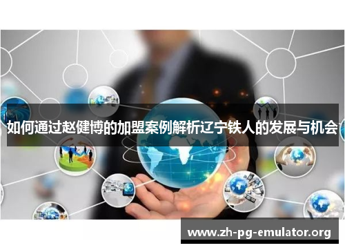 如何通过赵健博的加盟案例解析辽宁铁人的发展与机会