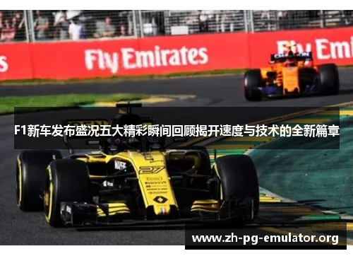 F1新车发布盛况五大精彩瞬间回顾揭开速度与技术的全新篇章 F1新车发布盛况五大精彩瞬间回顾揭开速度与技术的全新篇章