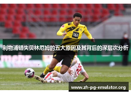 利物浦错失贝林厄姆的五大原因及其背后的深层次分析 利物浦错失贝林厄姆的五大原因及其背后的深层次分析