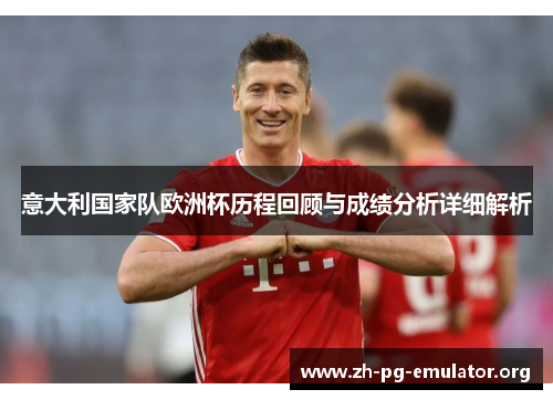 意大利国家队欧洲杯历程回顾与成绩分析详细解析 意大利国家队欧洲杯历程回顾与成绩分析详细解析