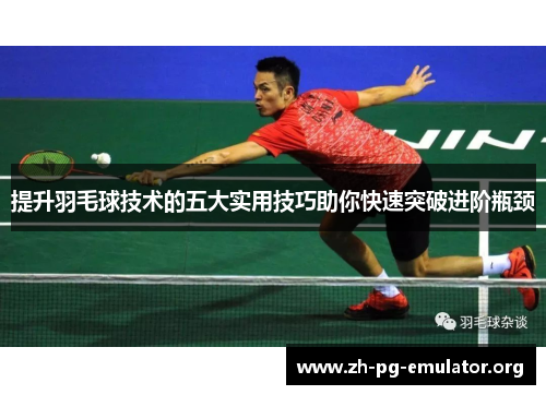 提升羽毛球技术的五大实用技巧助你快速突破进阶瓶颈 提升羽毛球技术的五大实用技巧助你快速突破进阶瓶颈
