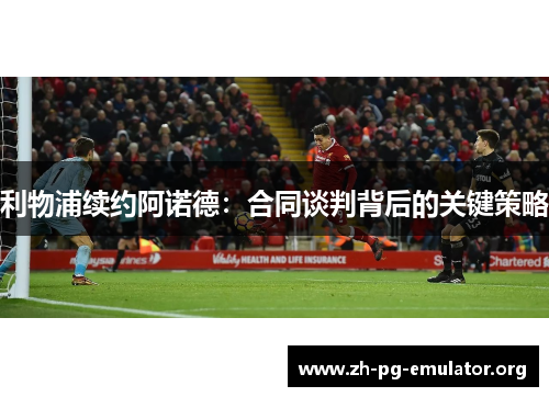 利物浦续约阿诺德:合同谈判背后的关键策略 利物浦续约阿诺德:合同谈判背后的关键策略