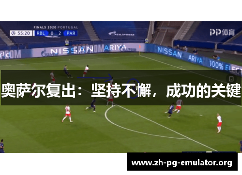 奥萨尔复出:坚持不懈,成功的关键 奥萨尔复出:坚持不懈,成功的关键