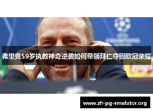 弗里克59岁执教神奇逆袭如何带领拜仁夺回欧冠荣耀 弗里克59岁执教神奇逆袭如何带领拜仁夺回欧冠荣耀