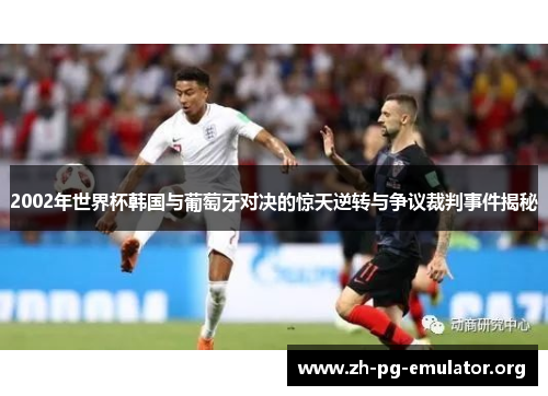 2002年世界杯韩国与葡萄牙对决的惊天逆转与争议裁判事件揭秘 2002年世界杯韩国与葡萄牙对决的惊天逆转与争议裁判事件揭秘