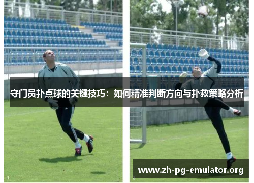 守门员扑点球的关键技巧:如何精准判断方向与扑救策略分析 守门员扑点球的关键技巧:如何精准判断方向与扑救策略分析
