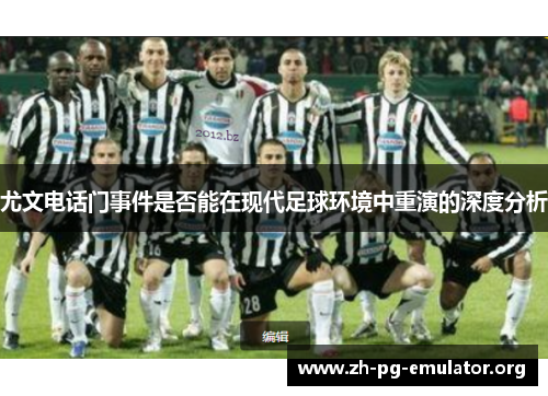 尤文电话门事件是否能在现代足球环境中重演的深度分析 尤文电话门事件是否能在现代足球环境中重演的深度分析
