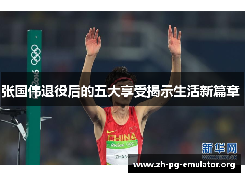 张国伟退役后的五大享受揭示生活新篇章 