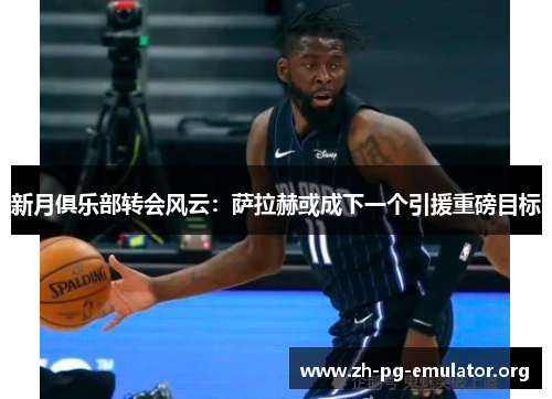 新月俱乐部转会风云:萨拉赫或成下一个引援重磅目标 新月俱乐部转会风云:萨拉赫或成下一个引援重磅目标