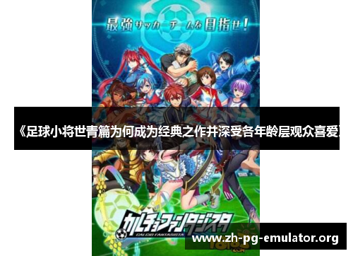 《足球小将世青篇为何成为经典之作并深受各年龄层观众喜爱》 《足球小将世青篇为何成为经典之作并深受各年龄层观众喜爱》