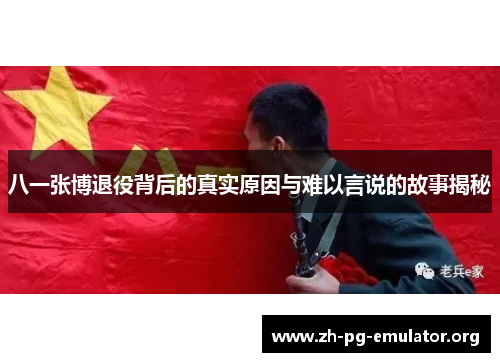 八一张博退役背后的真实原因与难以言说的故事揭秘