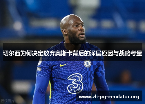 切尔西为何决定放弃奥斯卡背后的深层原因与战略考量 切尔西为何决定放弃奥斯卡背后的深层原因与战略考量