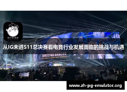 从IG未进S11总决赛看电竞行业发展面临的挑战与机遇 从IG未进S11总决赛看电竞行业发展面临的挑战与机遇