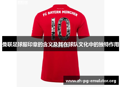 曼联足球服印章的含义及其在球队文化中的独特作用