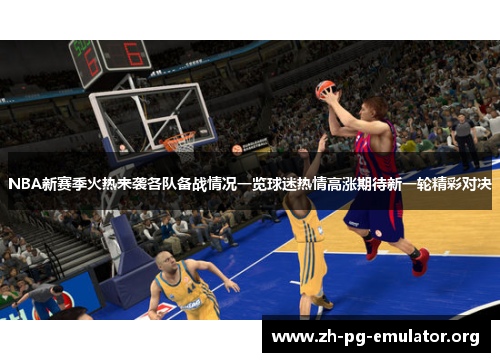 NBA新赛季火热来袭各队备战情况一览球迷热情高涨期待新一轮精彩对决 NBA新赛季火热来袭各队备战情况一览球迷热情高涨期待新一轮精彩对决