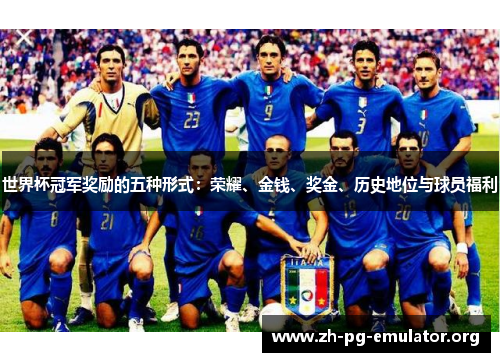 世界杯冠军奖励的五种形式:荣耀、金钱、奖金、历史地位与球员福利 世界杯冠军奖励的五种形式:荣耀、金钱、奖金、历史地位与球员福利