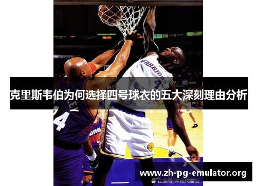克里斯韦伯为何选择四号球衣的五大深刻理由分析 克里斯韦伯为何选择四号球衣的五大深刻理由分析
