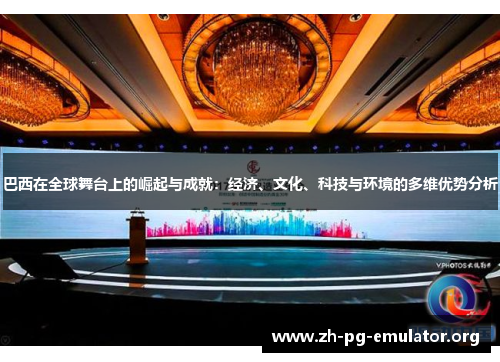 巴西在全球舞台上的崛起与成就:经济、文化、科技与环境的多维优势分析 巴西在全球舞台上的崛起与成就:经济、文化、科技与环境的多维优势分析