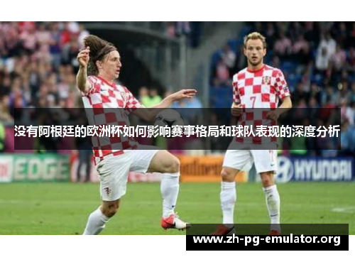 没有阿根廷的欧洲杯如何影响赛事格局和球队表现的深度分析