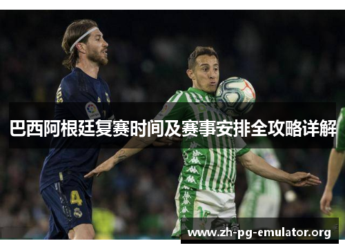巴西阿根廷复赛时间及赛事安排全攻略详解 巴西阿根廷复赛时间及赛事安排全攻略详解