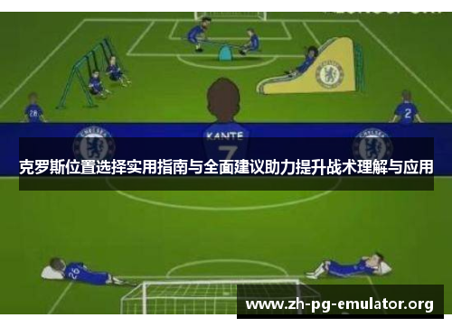 克罗斯位置选择实用指南与全面建议助力提升战术理解与应用 克罗斯位置选择实用指南与全面建议助力提升战术理解与应用