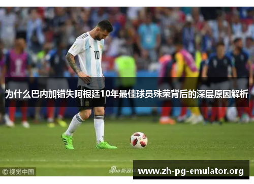 为什么巴内加错失阿根廷10年最佳球员殊荣背后的深层原因解析 为什么巴内加错失阿根廷10年最佳球员殊荣背后的深层原因解析