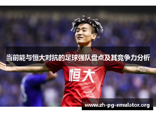 当前能与恒大对抗的足球强队盘点及其竞争力分析 当前能与恒大对抗的足球强队盘点及其竞争力分析