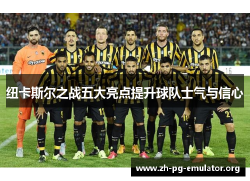 纽卡斯尔之战五大亮点提升球队士气与信心 纽卡斯尔之战五大亮点提升球队士气与信心