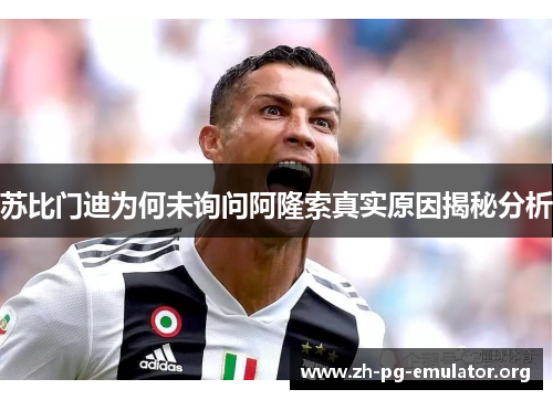 苏比门迪为何未询问阿隆索真实原因揭秘分析 苏比门迪为何未询问阿隆索真实原因揭秘分析