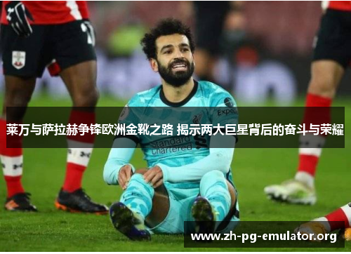 莱万与萨拉赫争锋欧洲金靴之路 揭示两大巨星背后的奋斗与荣耀 莱万与萨拉赫争锋欧洲金靴之路 揭示两大巨星背后的奋斗与荣耀