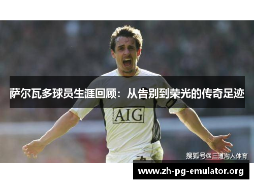 萨尔瓦多球员生涯回顾:从告别到荣光的传奇足迹 萨尔瓦多球员生涯回顾:从告别到荣光的传奇足迹