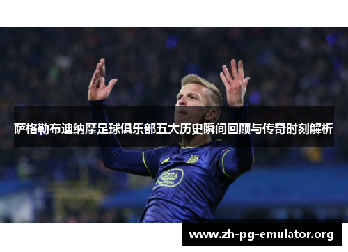 萨格勒布迪纳摩足球俱乐部五大历史瞬间回顾与传奇时刻解析 萨格勒布迪纳摩足球俱乐部五大历史瞬间回顾与传奇时刻解析