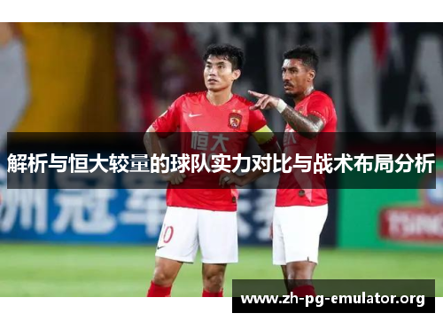 解析与恒大较量的球队实力对比与战术布局分析