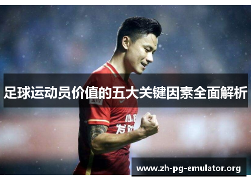 足球运动员价值的五大关键因素全面解析 足球运动员价值的五大关键因素全面解析