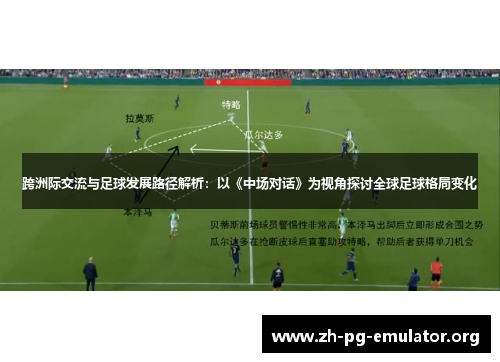 跨洲际交流与足球发展路径解析:以《中场对话》为视角探讨全球足球格局变化 跨洲际交流与足球发展路径解析:以《中场对话》为视角探讨全球足球格局变化