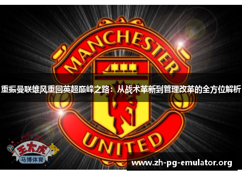 重振曼联雄风重回英超巅峰之路:从战术革新到管理改革的全方位解析 重振曼联雄风重回英超巅峰之路:从战术革新到管理改革的全方位解析