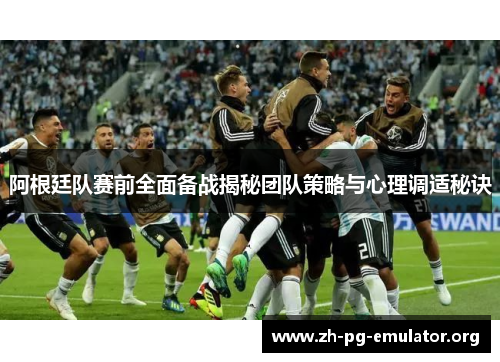 阿根廷队赛前全面备战揭秘团队策略与心理调适秘诀 阿根廷队赛前全面备战揭秘团队策略与心理调适秘诀